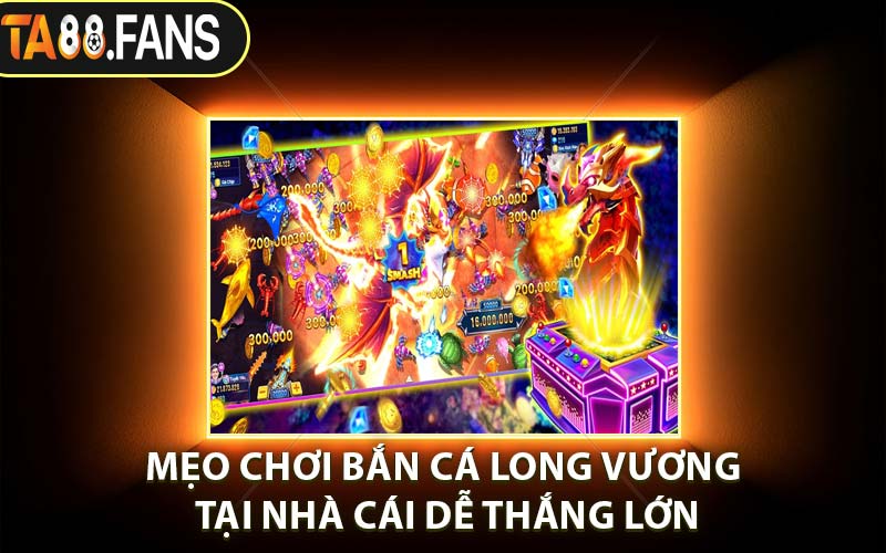 Mẹo Chơi Bắn Cá Long Vương Tại Nhà Cái Dễ Thắng Lớn