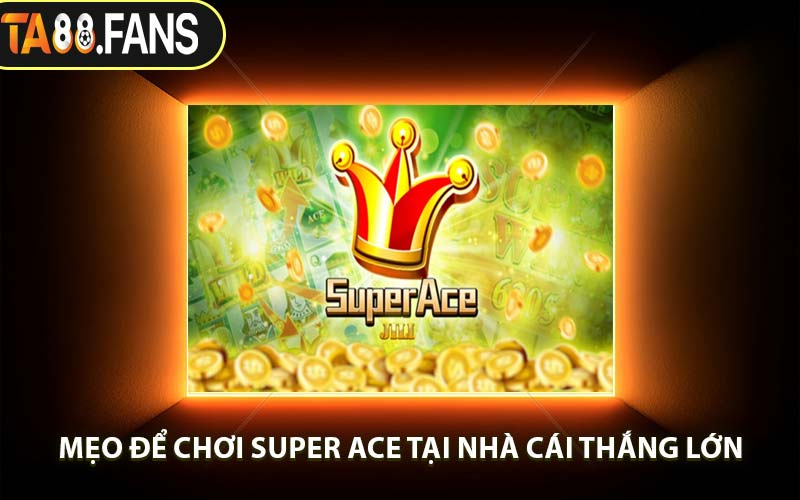 Mẹo Để Chơi Super Ace Tại Nhà Cái Thắng Lớn