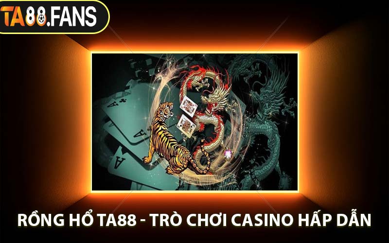 Rồng Hổ TA88 - Trò Chơi Casino Hấp Dẫn