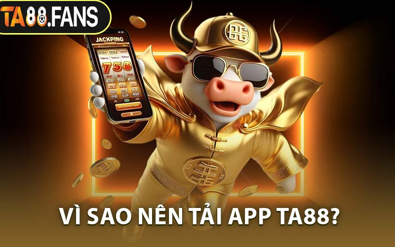 Vì Sao Nên Tải App TA88?